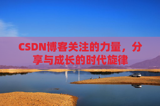 CSDN博客关注的力量,分享与成长的时代旋律 CSDN博客关注的力量,分享与成长的时代旋律
